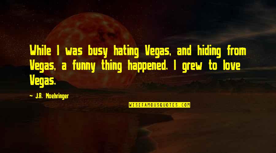 Funny Busy As A Quotes By J.R. Moehringer: While I was busy hating Vegas, and hiding