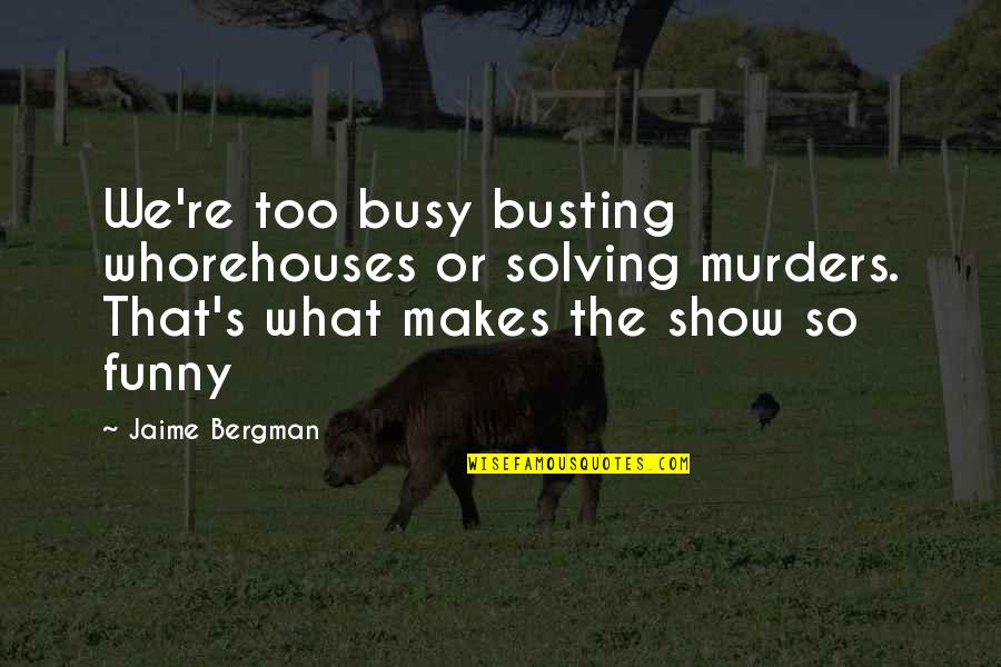 Funny Busy Quotes By Jaime Bergman: We're too busy busting whorehouses or solving murders.