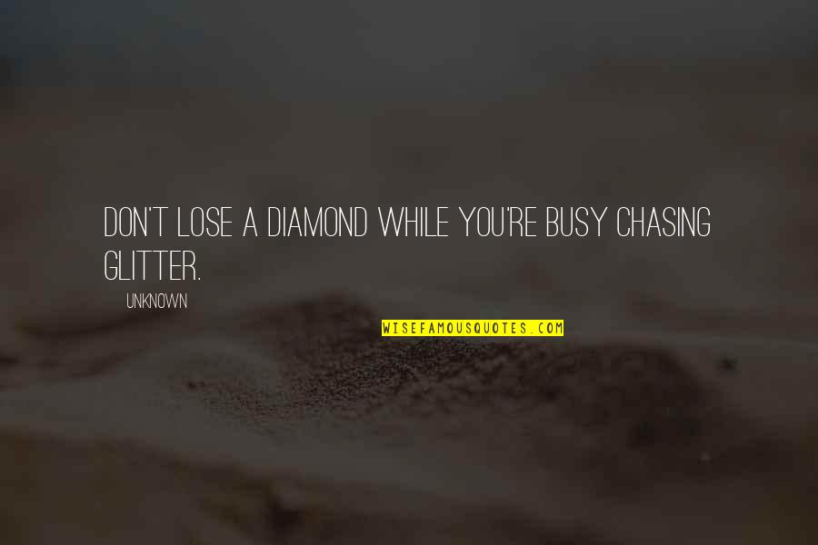 Funny Busy Quotes By Unknown: don't lose a diamond while you're busy chasing
