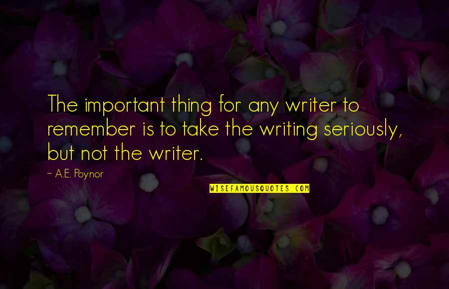 Funny But Important Quotes By A.E. Poynor: The important thing for any writer to remember