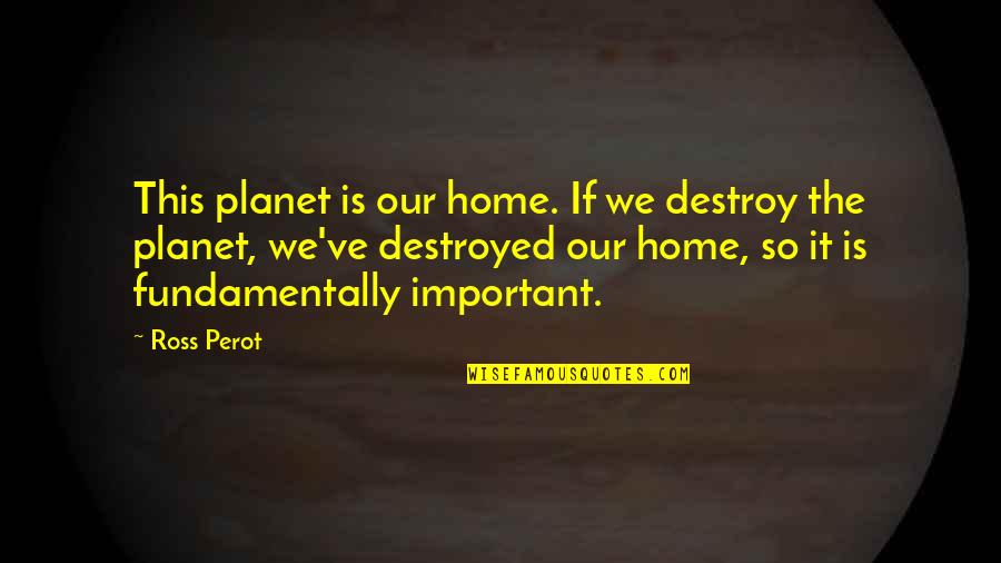 Funny But Important Quotes By Ross Perot: This planet is our home. If we destroy