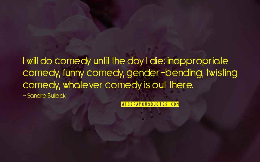 Funny But Inappropriate Quotes By Sandra Bullock: I will do comedy until the day I