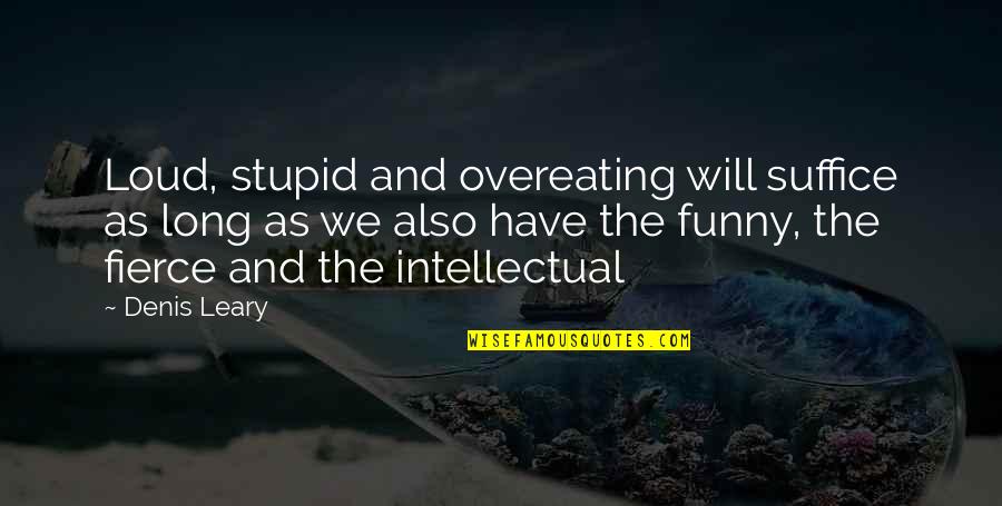 Funny But Intellectual Quotes By Denis Leary: Loud, stupid and overeating will suffice as long