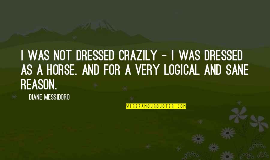 Funny But Logical Quotes By Diane Messidoro: I was not dressed crazily - I was