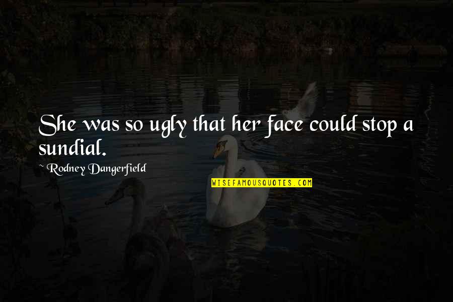 Funny But Meaningful Birthday Quotes By Rodney Dangerfield: She was so ugly that her face could