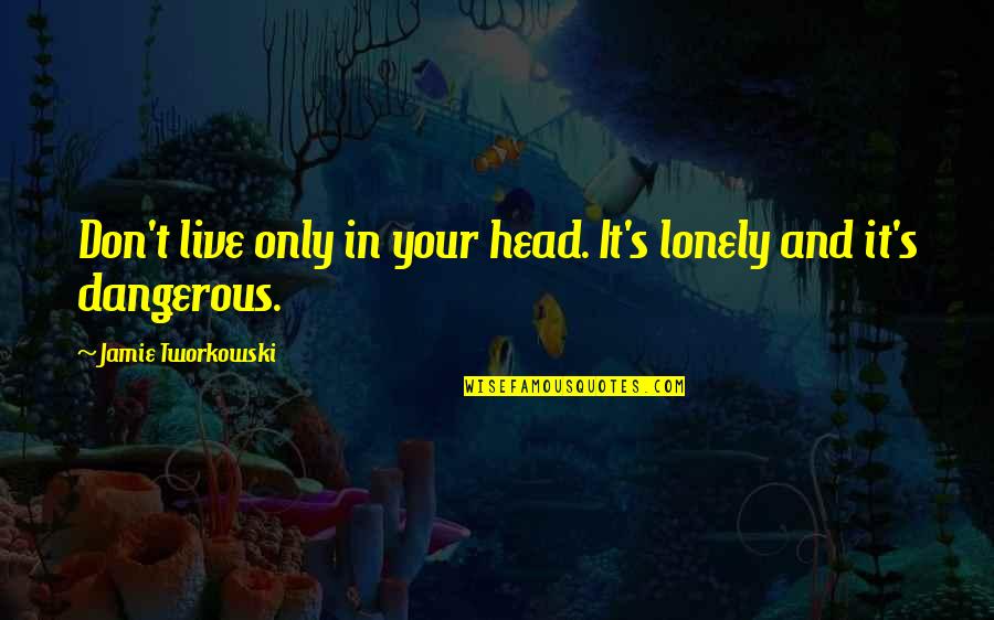 Funny But Meaningful Senior Quotes By Jamie Tworkowski: Don't live only in your head. It's lonely