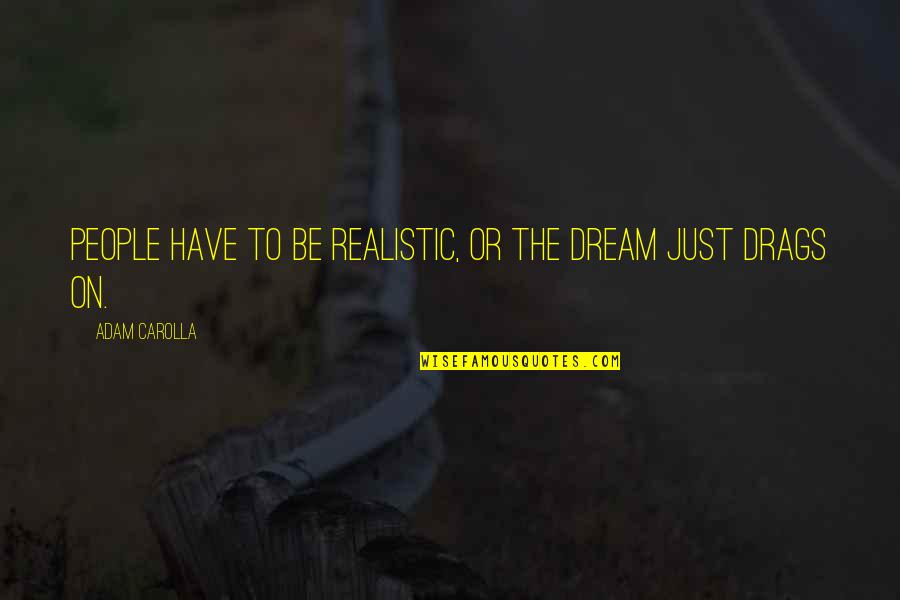 Funny But Poignant Quotes By Adam Carolla: People have to be realistic, or the dream