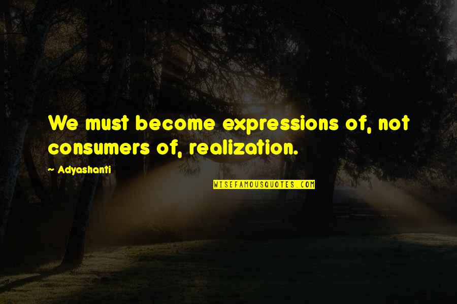 Funny But Romantic Love Quotes By Adyashanti: We must become expressions of, not consumers of,