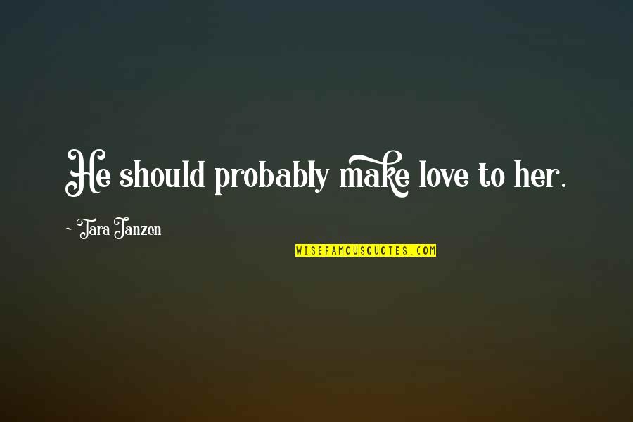 Funny But Romantic Love Quotes By Tara Janzen: He should probably make love to her.