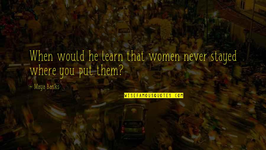 Funny But Romantic Quotes By Maya Banks: When would he learn that women never stayed