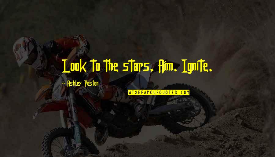 Funny But Sad Love Quotes By Ashley Poston: Look to the stars. Aim. Ignite.