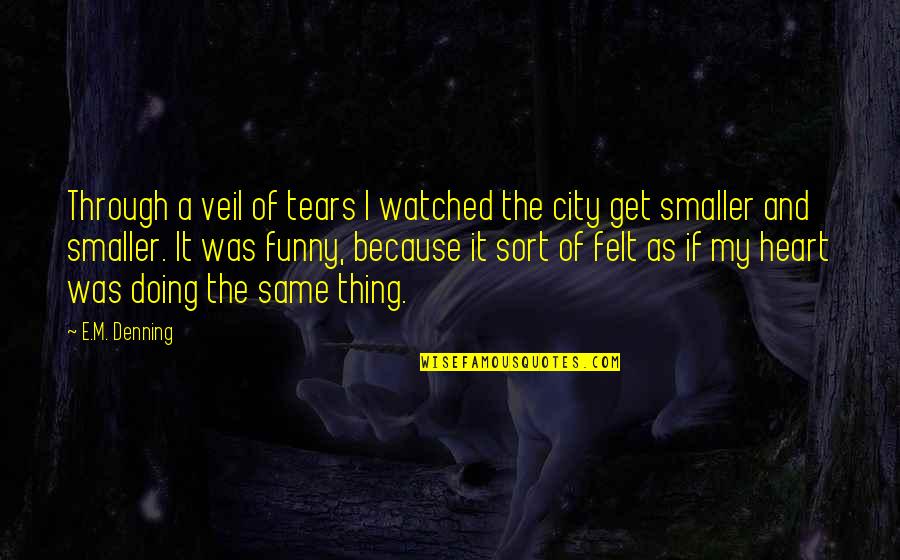 Funny But Sad Quotes By E.M. Denning: Through a veil of tears I watched the