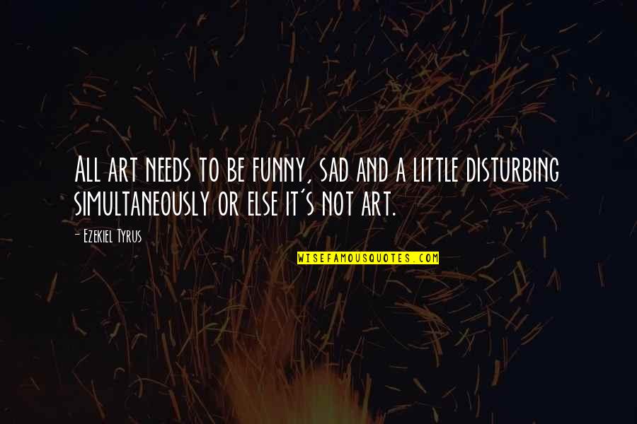 Funny But Sad Quotes By Ezekiel Tyrus: All art needs to be funny, sad and