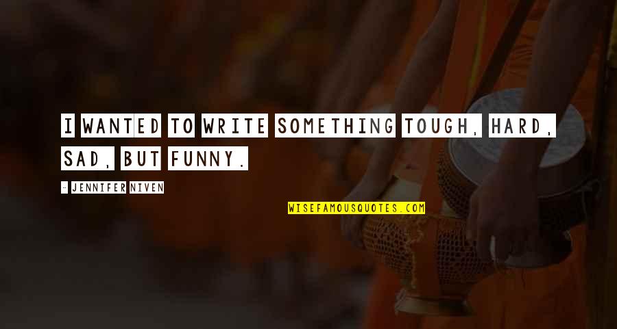 Funny But Sad Quotes By Jennifer Niven: I wanted to write something tough, hard, sad,