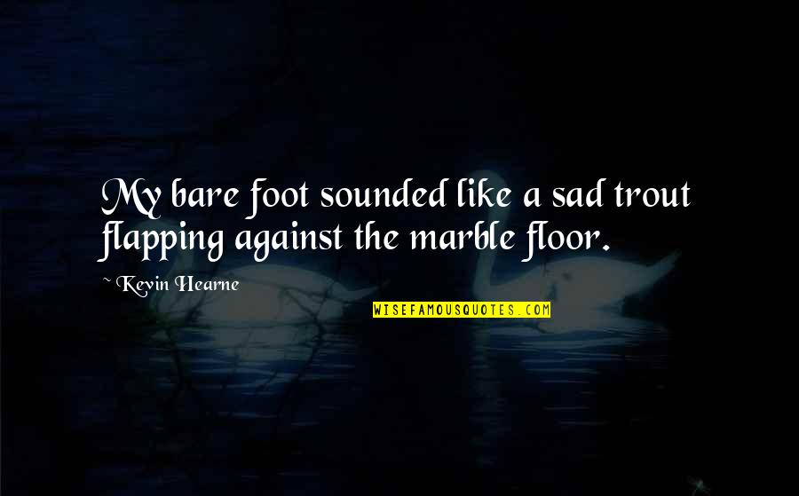 Funny But Sad Quotes By Kevin Hearne: My bare foot sounded like a sad trout