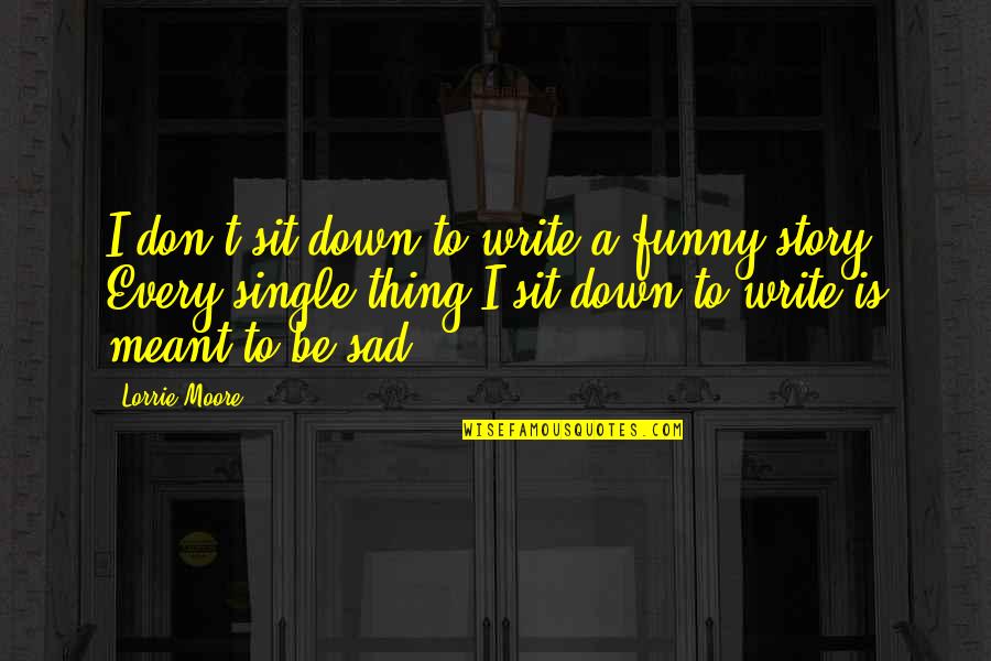 Funny But Sad Quotes By Lorrie Moore: I don't sit down to write a funny