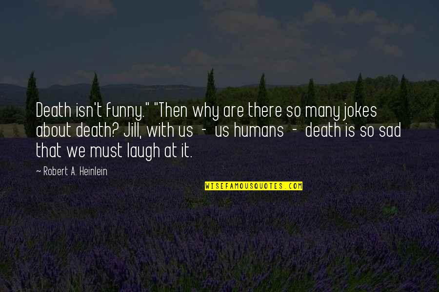 Funny But Sad Quotes By Robert A. Heinlein: Death isn't funny." "Then why are there so