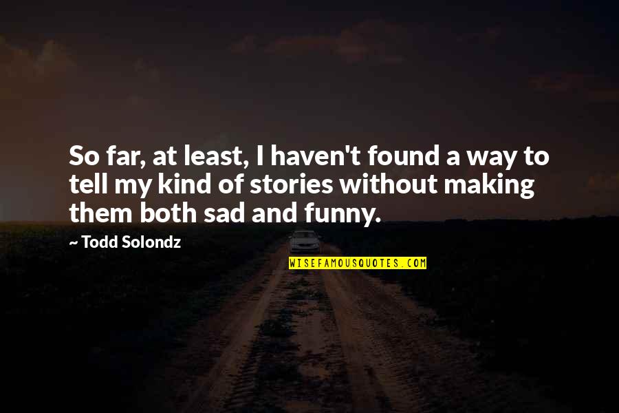 Funny But Sad Quotes By Todd Solondz: So far, at least, I haven't found a