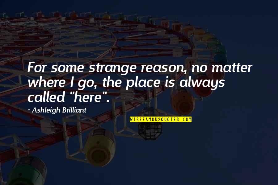 Funny But Strange Quotes By Ashleigh Brilliant: For some strange reason, no matter where I