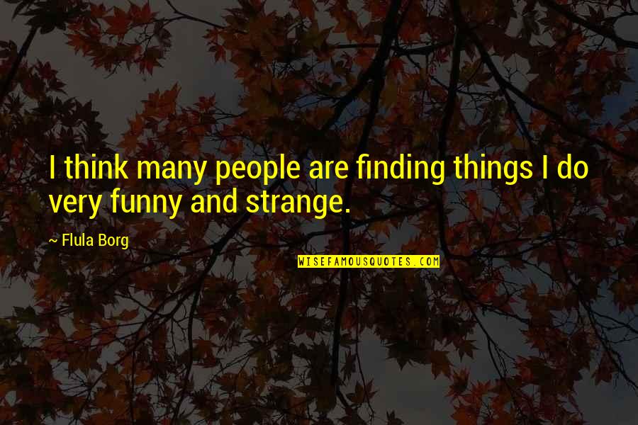 Funny But Strange Quotes By Flula Borg: I think many people are finding things I