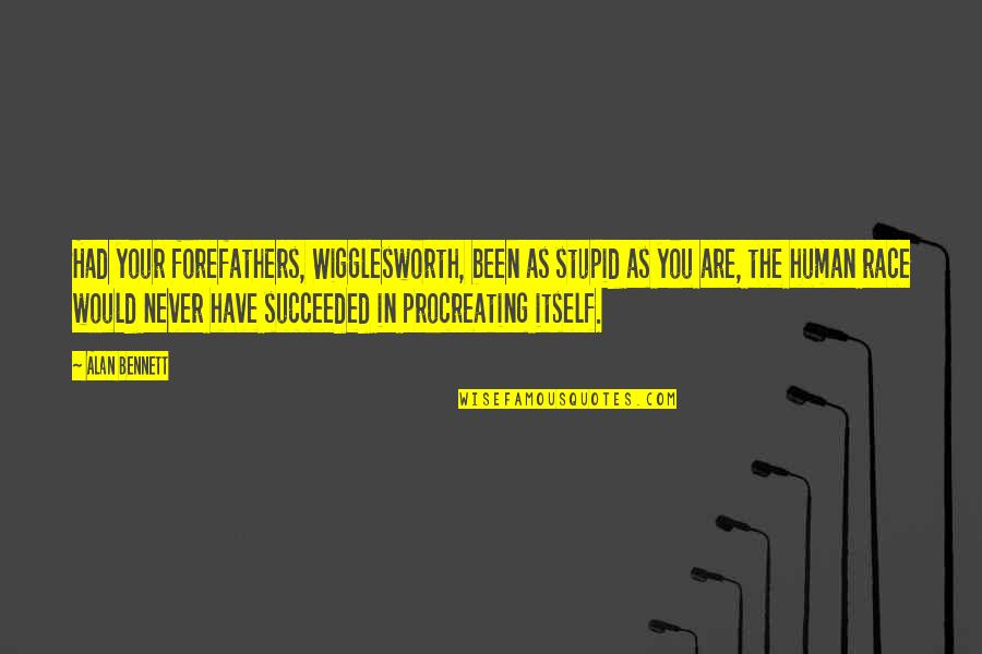 Funny But Stupid Quotes By Alan Bennett: Had your forefathers, Wigglesworth, been as stupid as