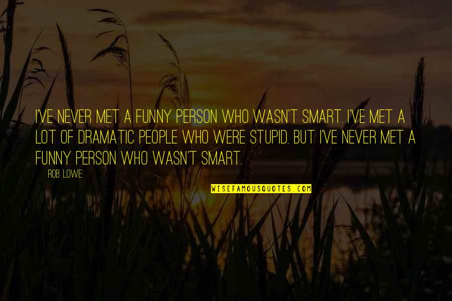 Funny But Stupid Quotes By Rob Lowe: I've never met a funny person who wasn't