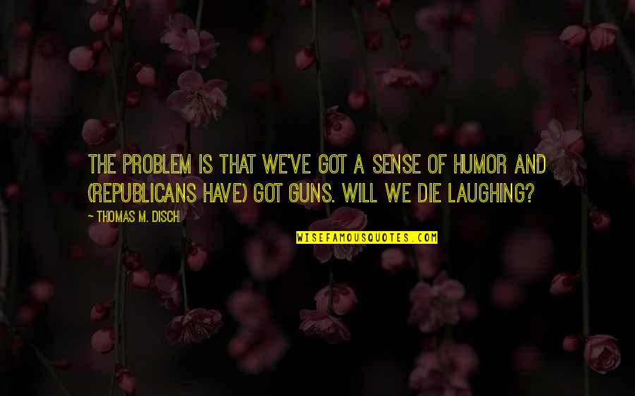 Funny But Sweet Friendship Quotes By Thomas M. Disch: The problem is that we've got a sense Funny But Sweet Friendship Quotes By Thomas M. Disch: The problem is that we've got a sense