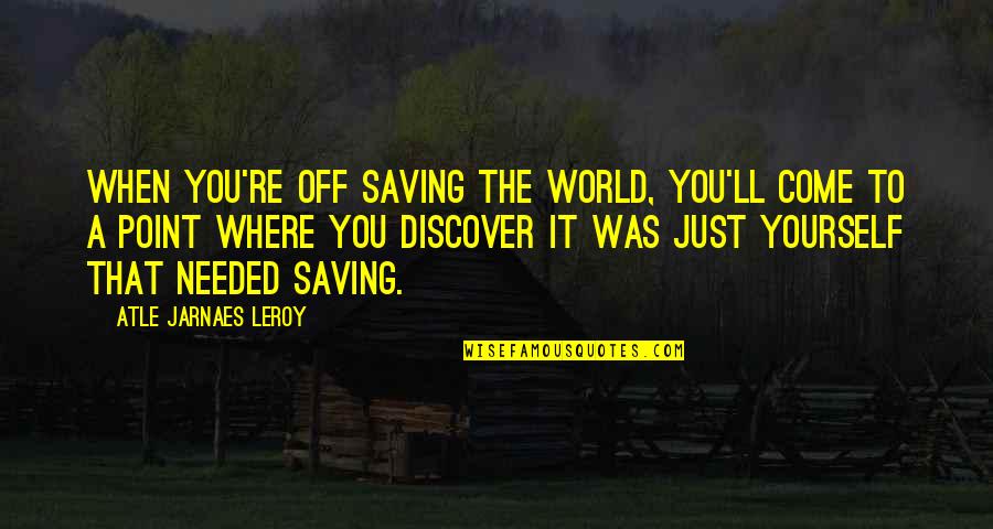 Funny But True Facts Quotes By Atle Jarnaes Leroy: When you're off saving the world, you'll come