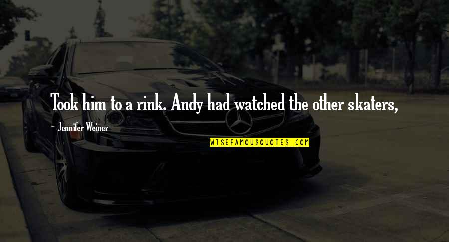 Funny But True Facts Quotes By Jennifer Weiner: Took him to a rink. Andy had watched