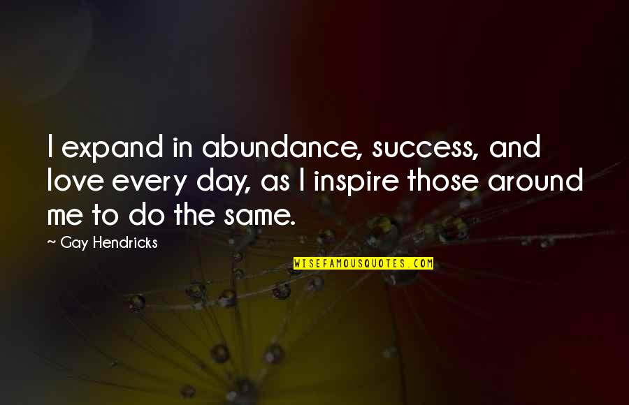 Funny But True Inspiring Quotes By Gay Hendricks: I expand in abundance, success, and love every