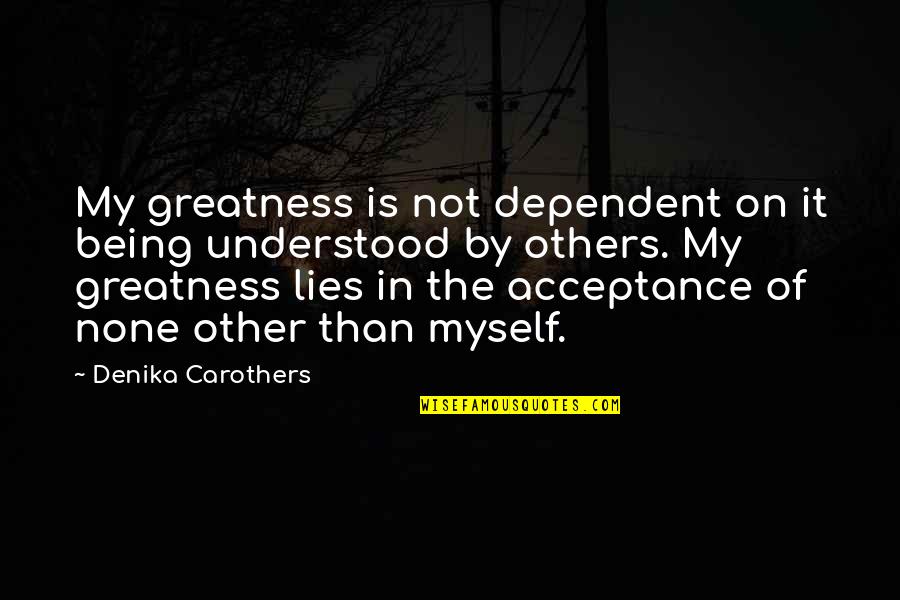 Funny But True Life Quotes By Denika Carothers: My greatness is not dependent on it being