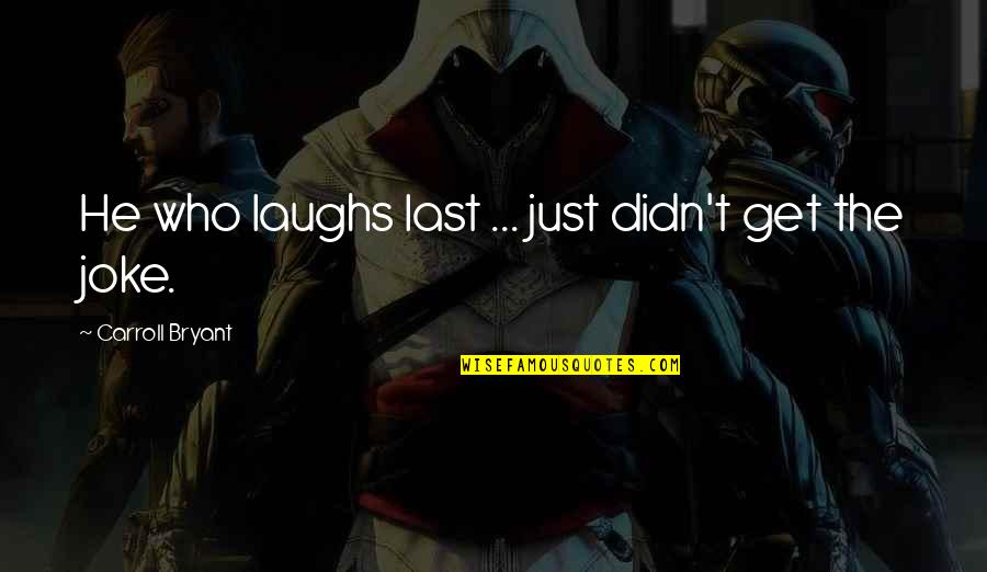 Funny But True Quotes By Carroll Bryant: He who laughs last ... just didn't get