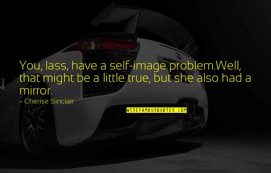 Funny But True Quotes By Cherise Sinclair: You, lass, have a self-image problem.Well, that might