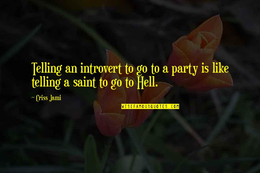 Funny But True Quotes By Criss Jami: Telling an introvert to go to a party