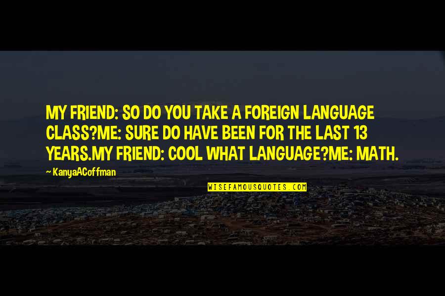 Funny But True Quotes By KanyaACoffman: MY FRIEND: SO DO YOU TAKE A FOREIGN