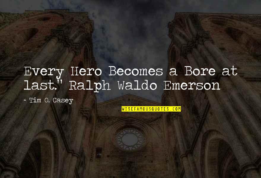 Funny But True Quotes By Tim O. Casey: Every Hero Becomes a Bore at last." Ralph