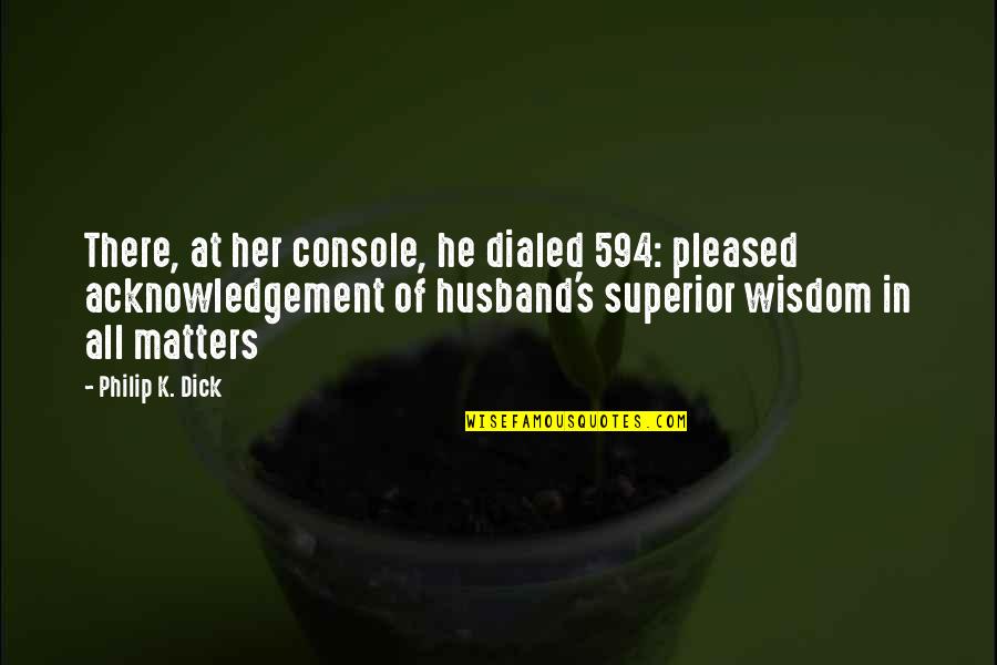 Funny But Wisdom Quotes By Philip K. Dick: There, at her console, he dialed 594: pleased Funny But Wisdom Quotes By Philip K. Dick: There, at her console, he dialed 594: pleased