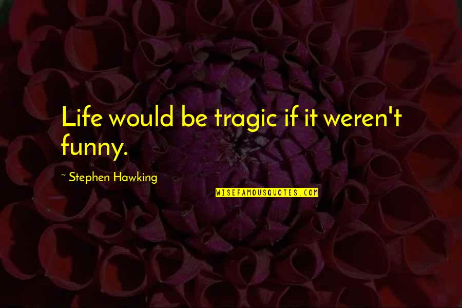 Funny But Wisdom Quotes By Stephen Hawking: Life would be tragic if it weren't funny.