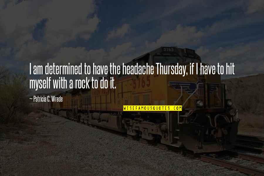 Funny C Quotes By Patricia C. Wrede: I am determined to have the headache Thursday,