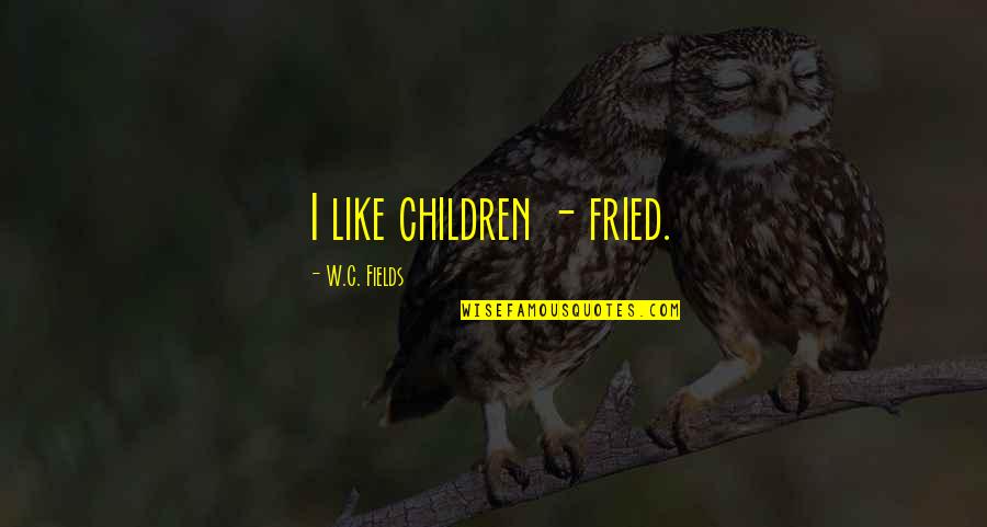 Funny C Quotes By W.C. Fields: I like children - fried.