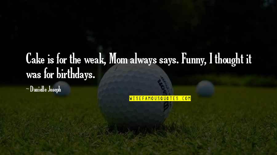 Funny Cake Quotes By Danielle Joseph: Cake is for the weak, Mom always says.