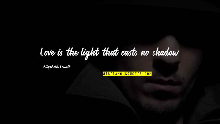 Funny Call Center Quotes By Elizabeth Lowell: Love is the light that casts no shadow.