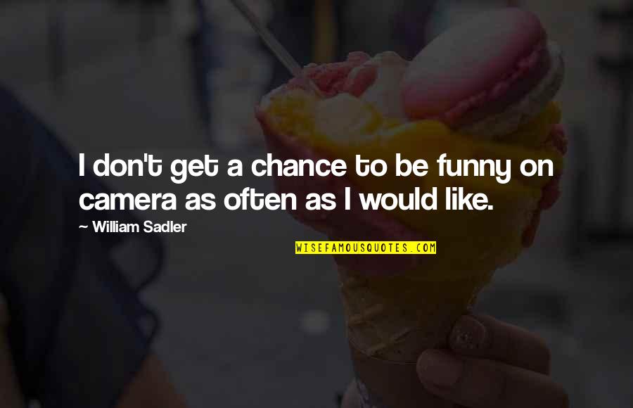 Funny Camera Quotes By William Sadler: I don't get a chance to be funny Funny Camera Quotes By William Sadler: I don't get a chance to be funny