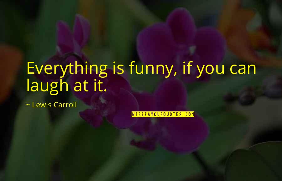 Funny Can Am Quotes By Lewis Carroll: Everything is funny, if you can laugh at