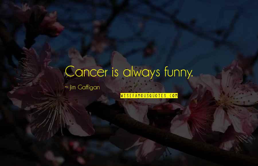 Funny Cancer Quotes By Jim Gaffigan: Cancer is always funny.