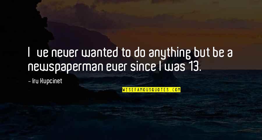 Funny Cape Breton Quotes By Irv Kupcinet: I've never wanted to do anything but be