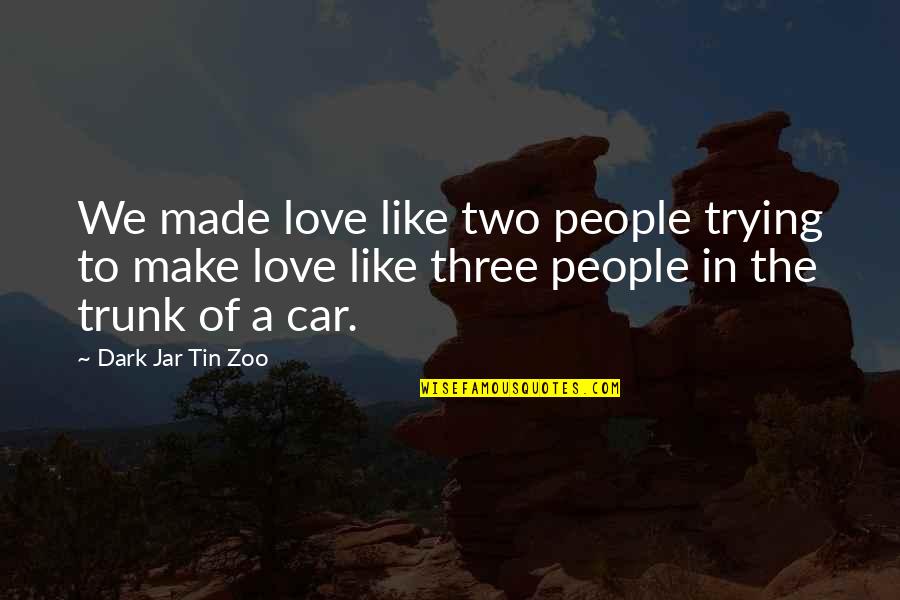 Funny Car Quotes By Dark Jar Tin Zoo: We made love like two people trying to Funny Car Quotes By Dark Jar Tin Zoo: We made love like two people trying to