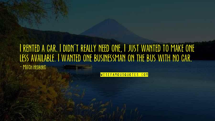 Funny Car Quotes By Mitch Hedberg: I rented a car. I didn't really need Funny Car Quotes By Mitch Hedberg: I rented a car. I didn't really need