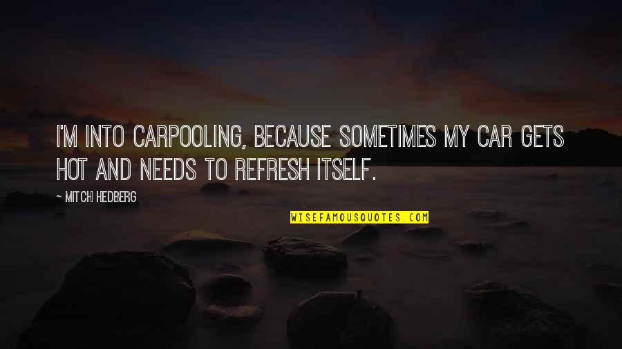 Funny Car Quotes By Mitch Hedberg: I'm into carpooling, because sometimes my car gets