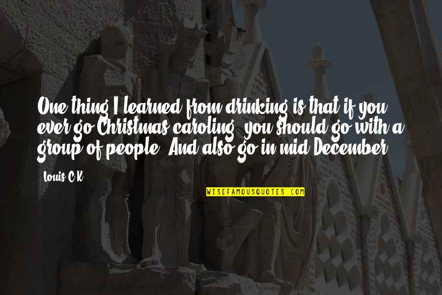 Funny Caroling Quotes By Louis C.K.: One thing I learned from drinking is that